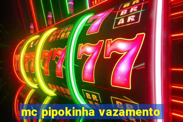 mc pipokinha vazamento